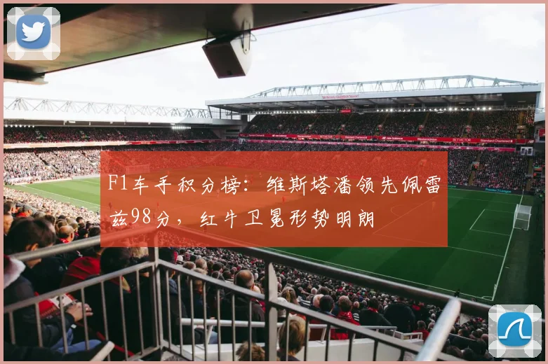 F1车手积分榜:维斯塔潘领先佩雷兹98分,红牛卫冕形势明朗