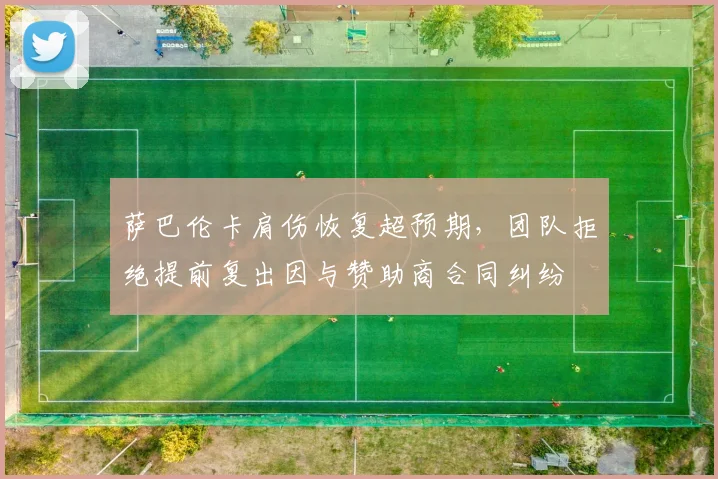 萨巴伦卡肩伤恢复超预期，团队拒绝提前复出因与赞助商合同纠纷