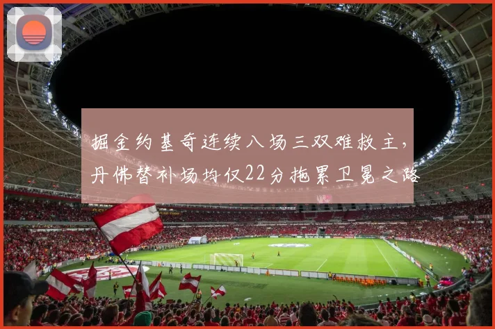 掘金约基奇连续八场三双难救主，丹佛替补场均仅22分拖累卫冕之路